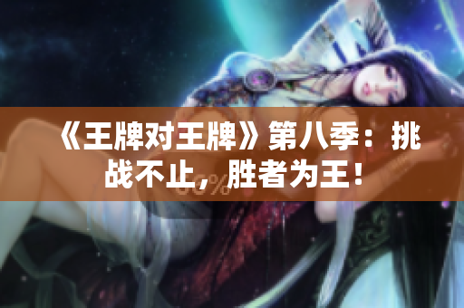《王牌对王牌》第八季：挑战不止，胜者为王！