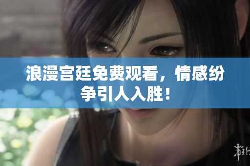 浪漫宫廷免费观看，情感纷争引人入胜！