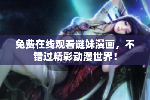 免费在线观看谜妹漫画，不错过精彩动漫世界！