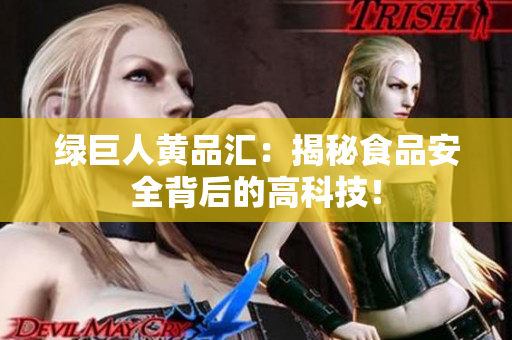绿巨人黄品汇：揭秘食品安全背后的高科技！