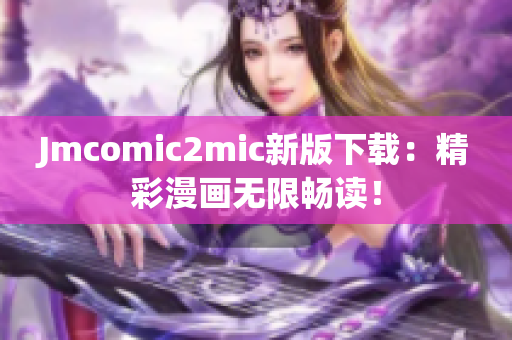Jmcomic2mic新版下载：精彩漫画无限畅读！