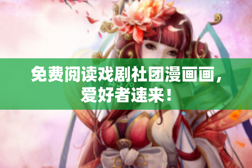 免费阅读戏剧社团漫画画，爱好者速来！