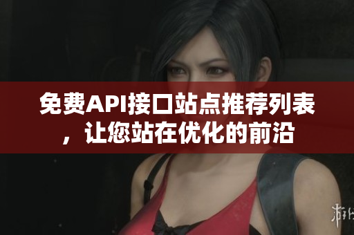 免费API接口站点推荐列表，让您站在优化的前沿