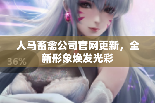 人马畜禽公司官网更新，全新形象焕发光彩