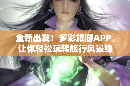全新出发！多彩旅游APP，让你轻松玩转旅行风景线