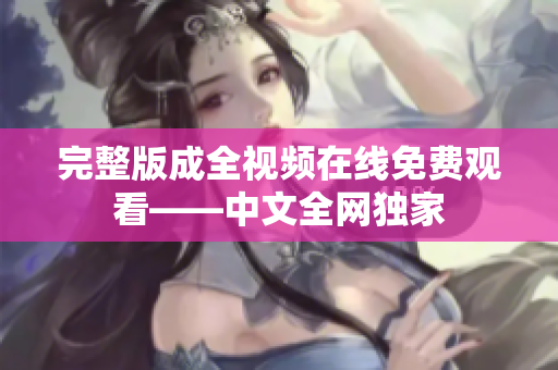完整版成全视频在线免费观看——中文全网独家