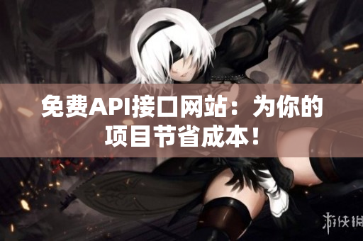 免费API接口网站：为你的项目节省成本！