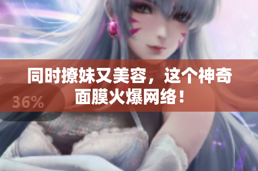 同时撩妹又美容，这个神奇面膜火爆网络！