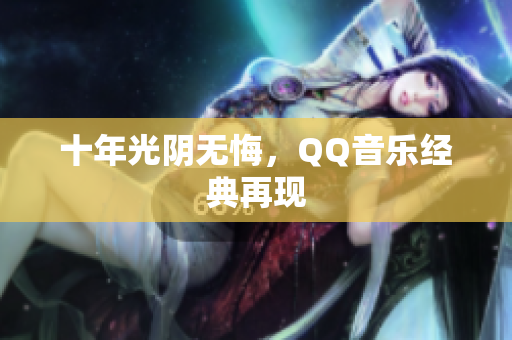 十年光阴无悔，QQ音乐经典再现