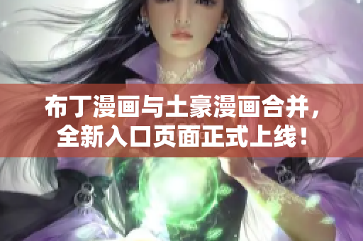 布丁漫画与土豪漫画合并，全新入口页面正式上线！