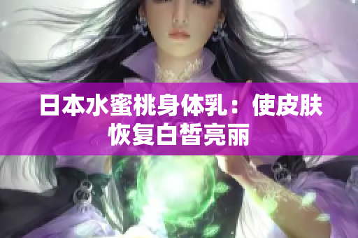 日本水蜜桃身体乳：使皮肤恢复白皙亮丽