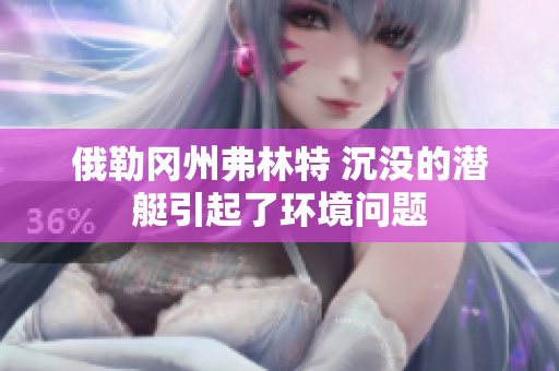 俄勒冈州弗林特 沉没的潜艇引起了环境问题