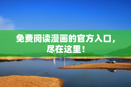 免费阅读漫画的官方入口，尽在这里！