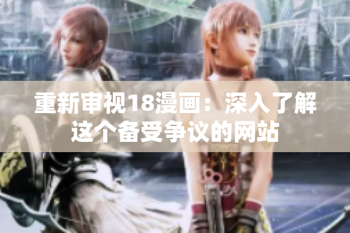 重新审视18漫画：深入了解这个备受争议的网站