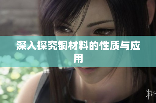 深入探究铜材料的性质与应用