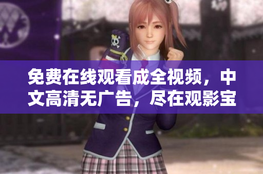 免费在线观看成全视频，中文高清无广告，尽在观影宝