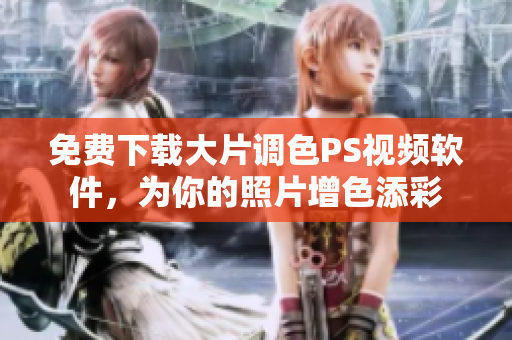 免费下载大片调色PS视频软件，为你的照片增色添彩