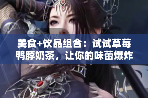 美食+饮品组合：试试草莓鸭脖奶茶，让你的味蕾爆炸！