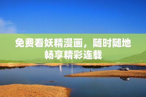 免费看妖精漫画，随时随地畅享精彩连载