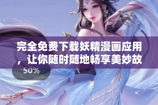 完全免费下载妖精漫画应用，让你随时随地畅享美妙故事