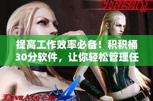 提高工作效率必备！积积桶30分软件，让你轻松管理任务