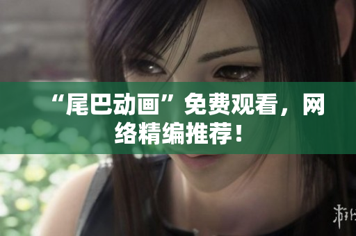 “尾巴动画”免费观看，网络精编推荐！