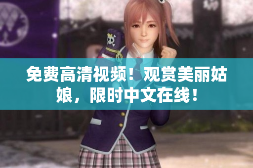 免费高清视频！观赏美丽姑娘，限时中文在线！