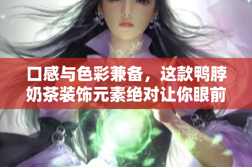 口感与色彩兼备，这款鸭脖奶茶装饰元素绝对让你眼前一亮！