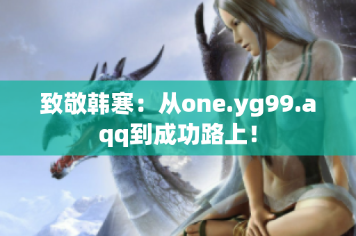 致敬韩寒：从one.yg99.aqq到成功路上！