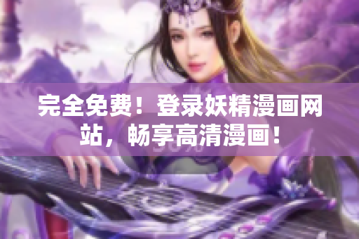 完全免费！登录妖精漫画网站，畅享高清漫画！