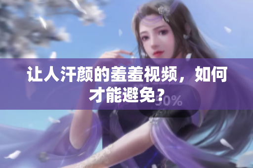 让人汗颜的羞羞视频，如何才能避免？