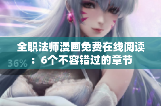 全职法师漫画免费在线阅读：6个不容错过的章节