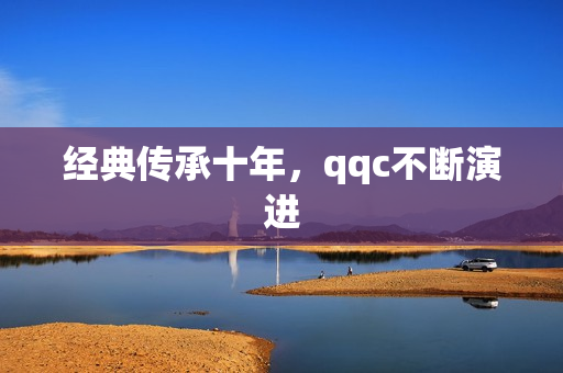 经典传承十年，qqc不断演进