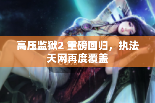 高压监狱2 重磅回归，执法天网再度覆盖