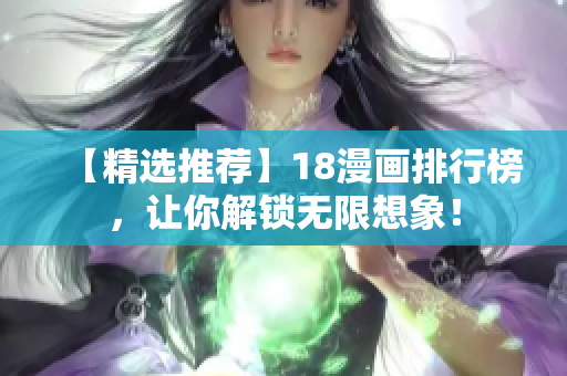 【精选推荐】18漫画排行榜，让你解锁无限想象！
