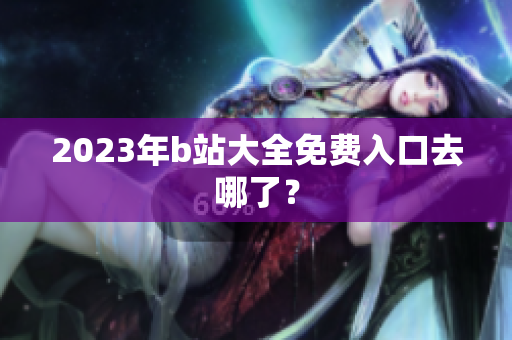 2023年b站大全免费入口去哪了？