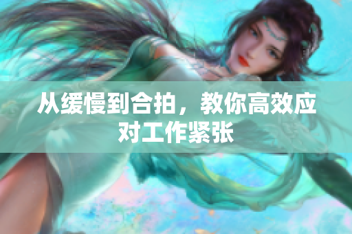 从缓慢到合拍，教你高效应对工作紧张