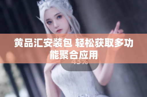 黄品汇安装包 轻松获取多功能聚合应用