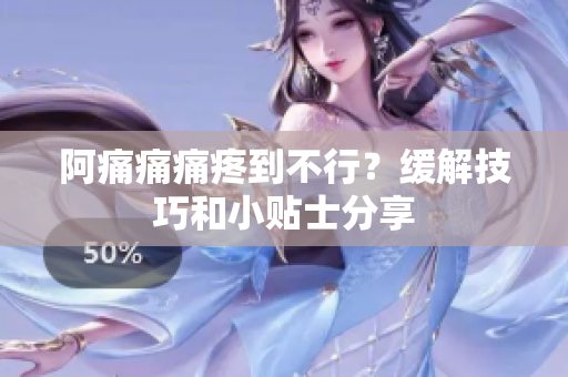 阿痛痛痛疼到不行？缓解技巧和小贴士分享