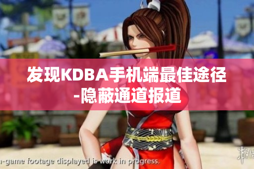 发现KDBA手机端最佳途径-隐蔽通道报道