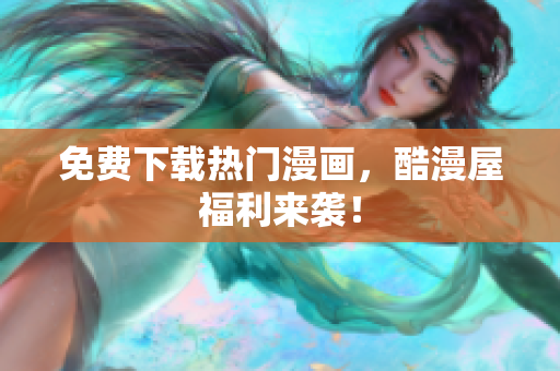 免费下载热门漫画，酷漫屋福利来袭！