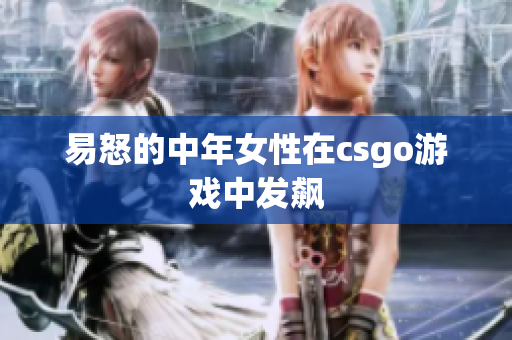 易怒的中年女性在csgo游戏中发飙