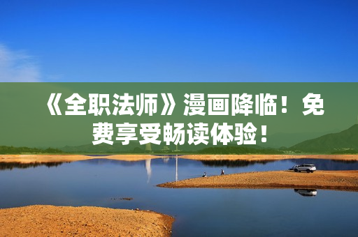 《全职法师》漫画降临！免费享受畅读体验！