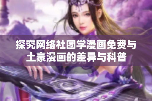 探究网络社团学漫画免费与土豪漫画的差异与科普