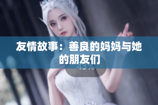 友情故事：善良的妈妈与她的朋友们
