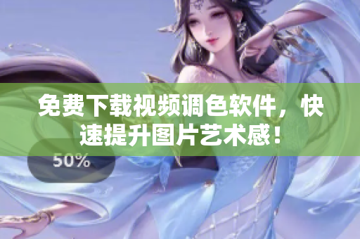 免费下载视频调色软件，快速提升图片艺术感！