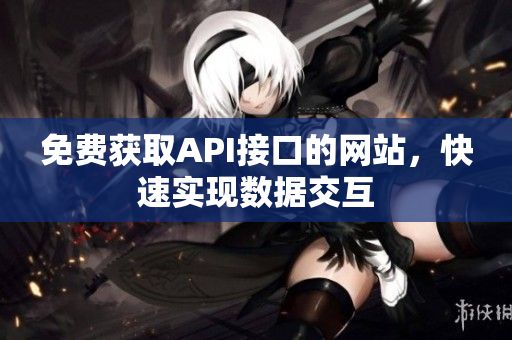 免费获取API接口的网站，快速实现数据交互