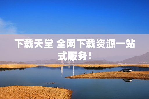 下载天堂 全网下载资源一站式服务！