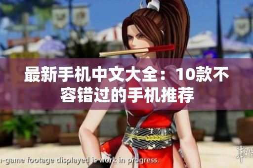 最新手机中文大全：10款不容错过的手机推荐