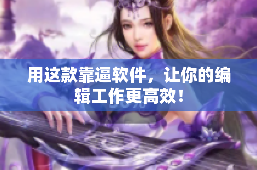 用这款靠逼软件，让你的编辑工作更高效！